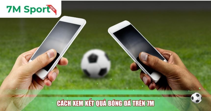 Cách xem kết quả bóng đá trên 7M