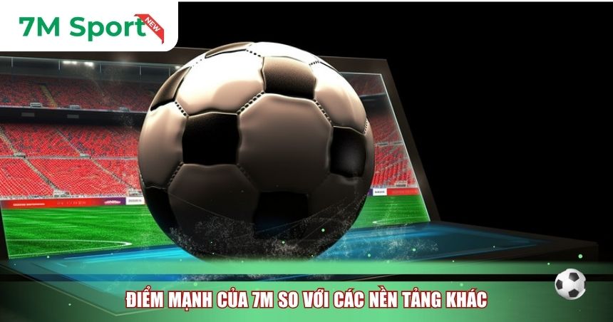 Điểm mạnh của 7M so với các nền tảng khác