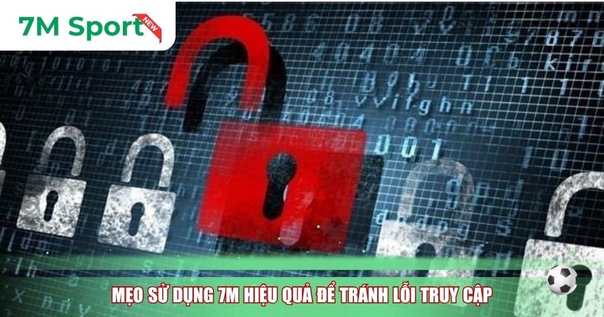Mẹo sử dụng 7M hiệu quả để tránh lỗi truy cập