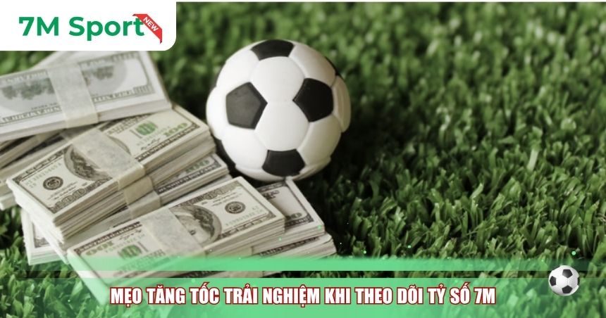 Mẹo tăng tốc trải nghiệm khi theo dõi tỷ số 7M