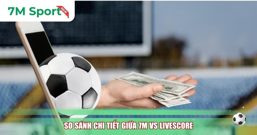 So sánh chi tiết giữa 7M vs Livescore