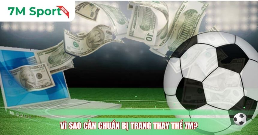 Vì sao cần chuẩn bị Trang thay thế 7M?
