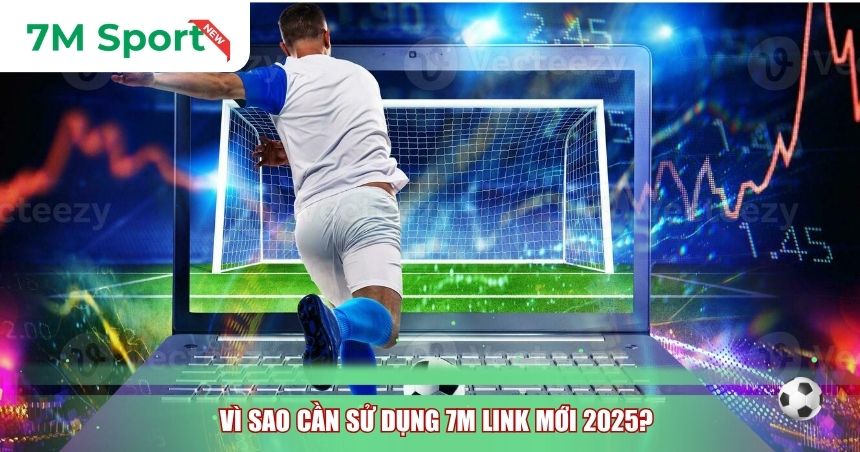 Vì sao cần sử dụng 7M link mới 2025?